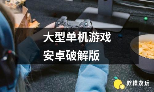 安卓12单机游戏手游破解安卓十大耐玩单机手游破解版