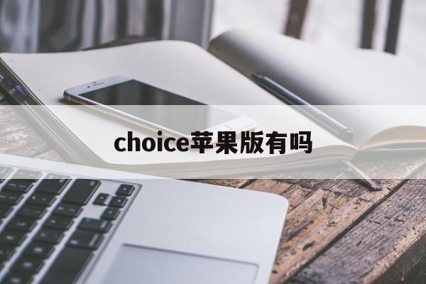 choice苹果版有吗(choice手机版是免费的吗)-第3张图片-有道翻译官网 choice苹果版有吗(choice手机版是免费的吗)-第3张图片-有道翻译官网