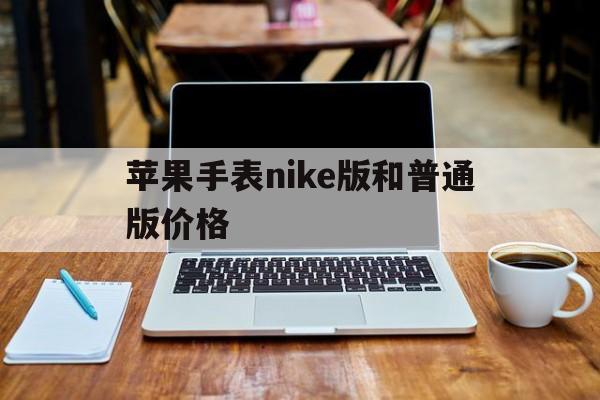 苹果手表nike版和普通版价格(苹果手表 nike款和普通款的区别)-第2张图片-有道翻译官网